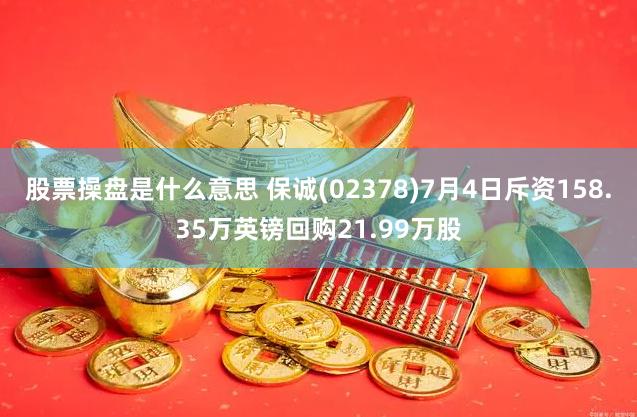 股票操盘是什么意思 保诚(02378)7月4日斥资158.35万英镑回购21.99万股