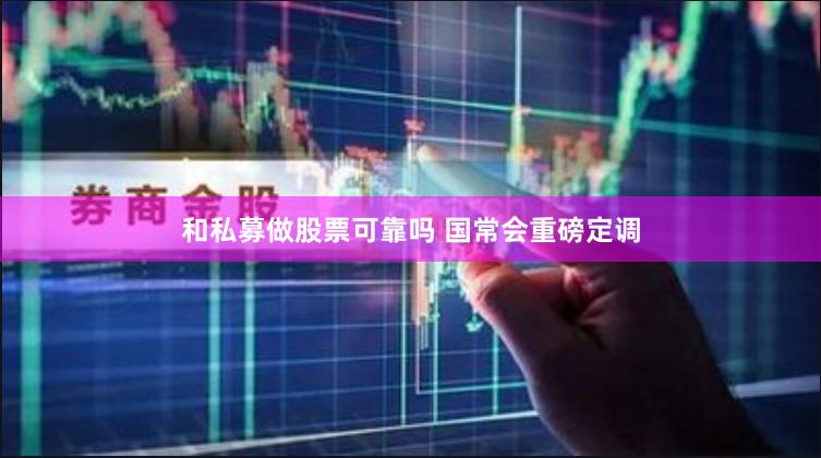 和私募做股票可靠吗 国常会重磅定调