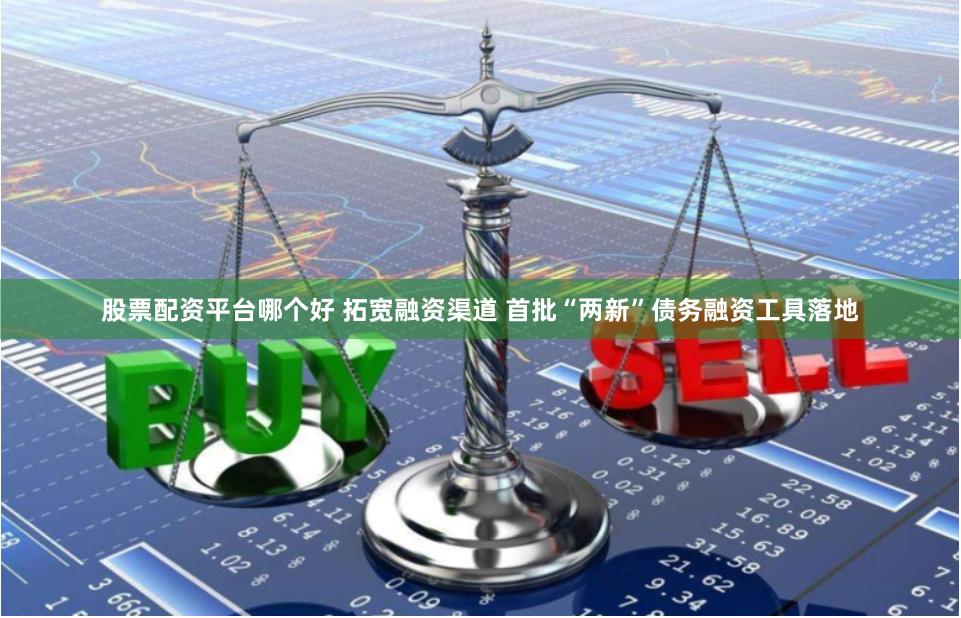 股票配资平台哪个好 拓宽融资渠道 首批“两新”债务融资工具落地