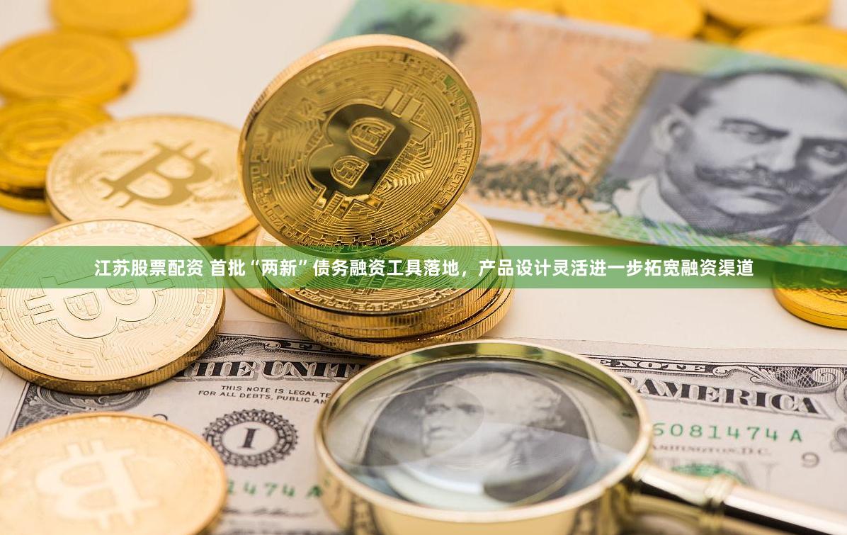 江苏股票配资 首批“两新”债务融资工具落地，产品设计灵活进一步拓宽融资渠道