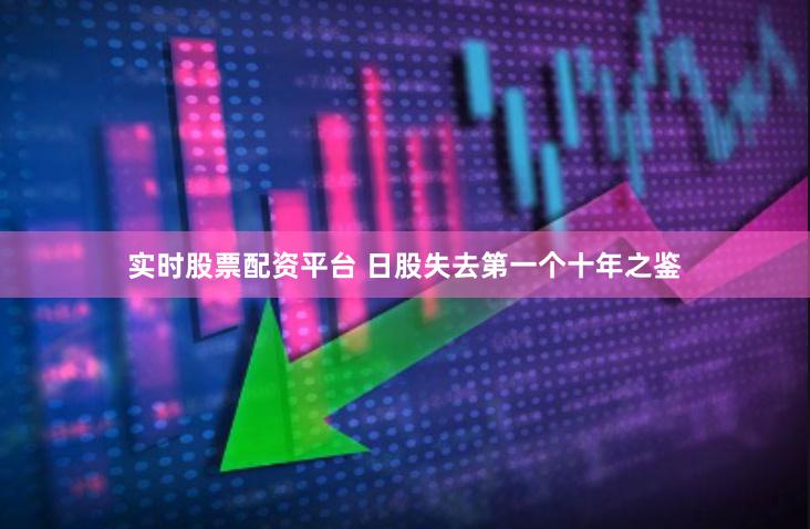 实时股票配资平台 日股失去第一个十年之鉴