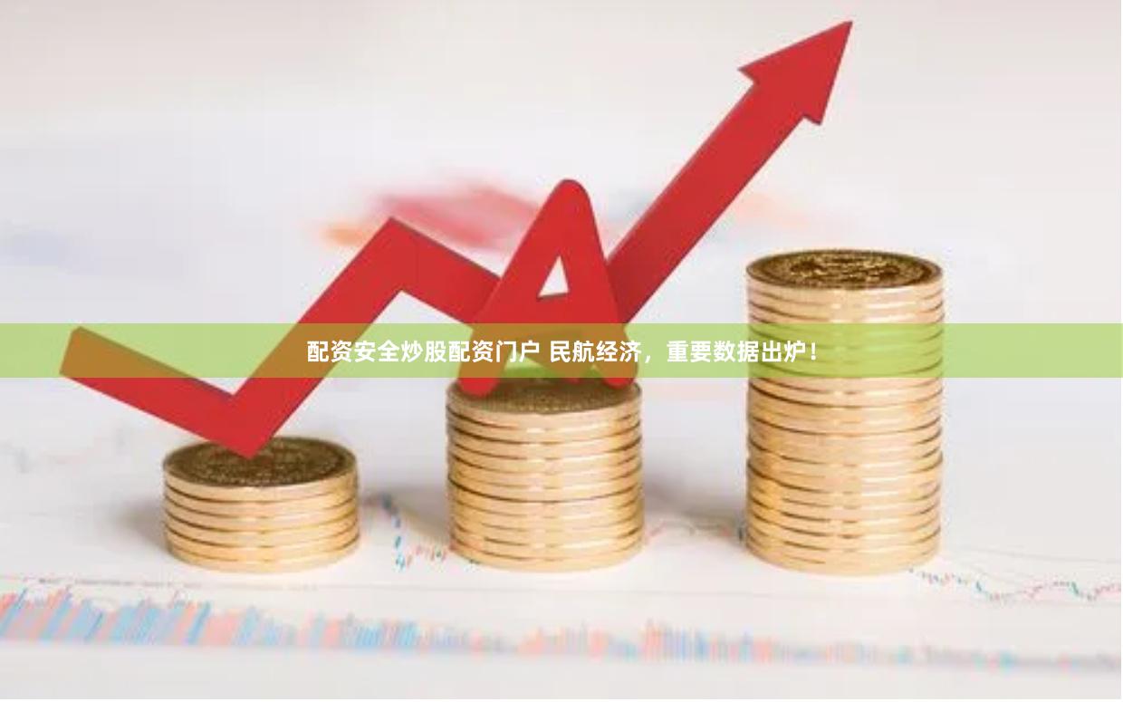 配资安全炒股配资门户 民航经济，重要数据出炉！