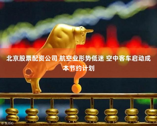 北京股票配资公司 航空业形势低迷 空中客车启动成本节约计划