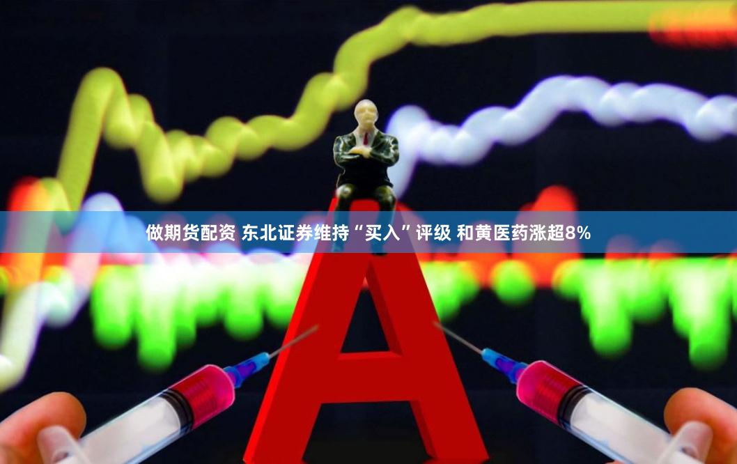 做期货配资 东北证券维持“买入”评级 和黄医药涨超8%
