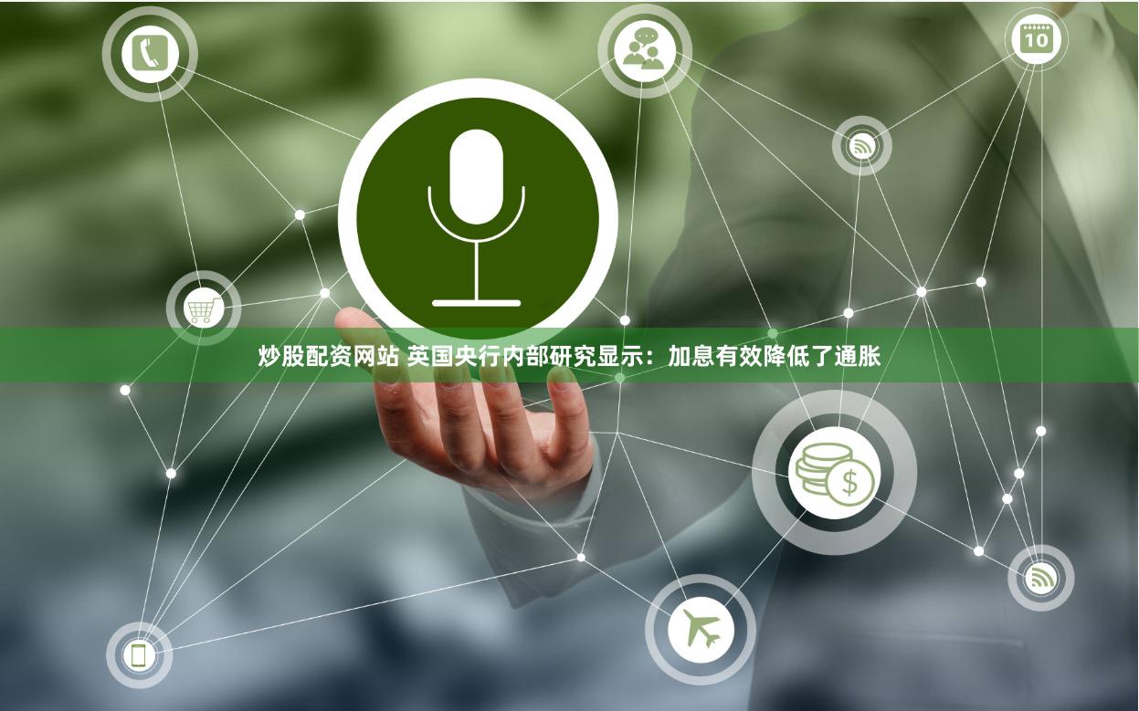 炒股配资网站 英国央行内部研究显示：加息有效降低了通胀