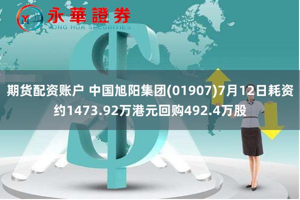 期货配资账户 中国旭阳集团(01907)7月12日耗资约1473.92万港元回购492.4万股