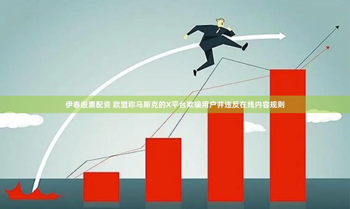 伊春股票配资 欧盟称马斯克的X平台欺骗用户并违反在线内容规则
