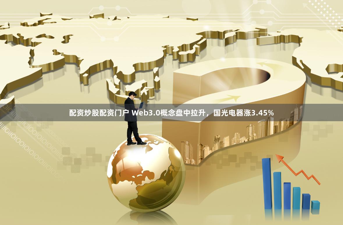 配资炒股配资门户 Web3.0概念盘中拉升，国光电器涨3.45%