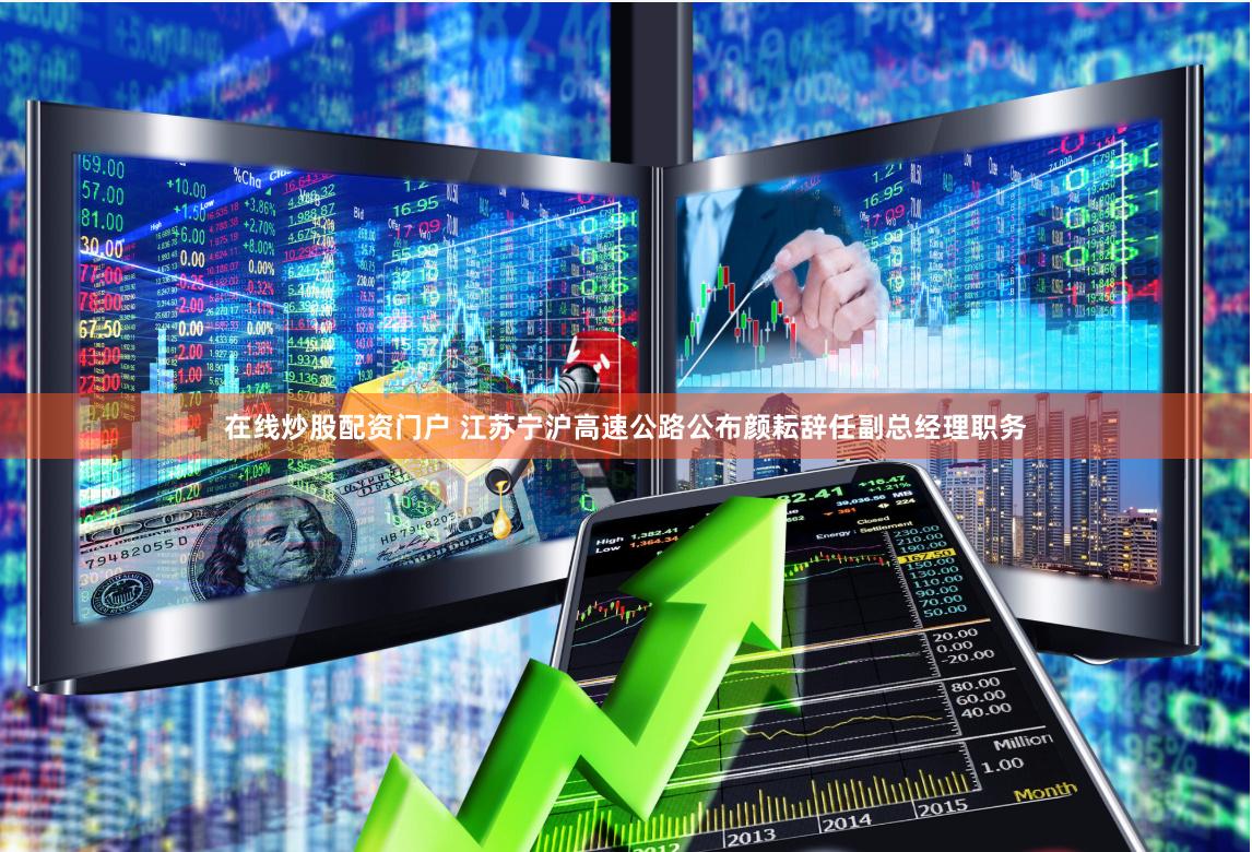 在线炒股配资门户 江苏宁沪高速公路公布颜耘辞任副总经理职务