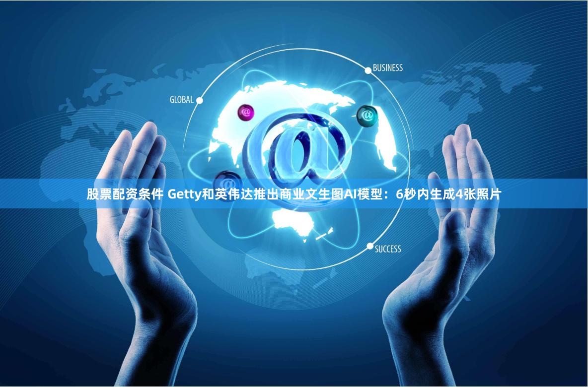 股票配资条件 Getty和英伟达推出商业文生图AI模型：6秒内生成4张照片