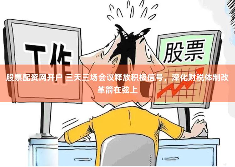 股票配资网开户 三天三场会议释放积极信号，深化财税体制改革箭在弦上