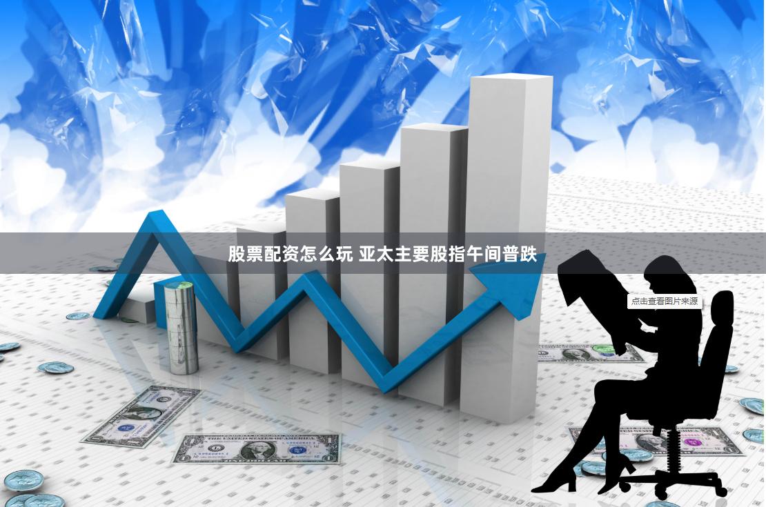 股票配资怎么玩 亚太主要股指午间普跌