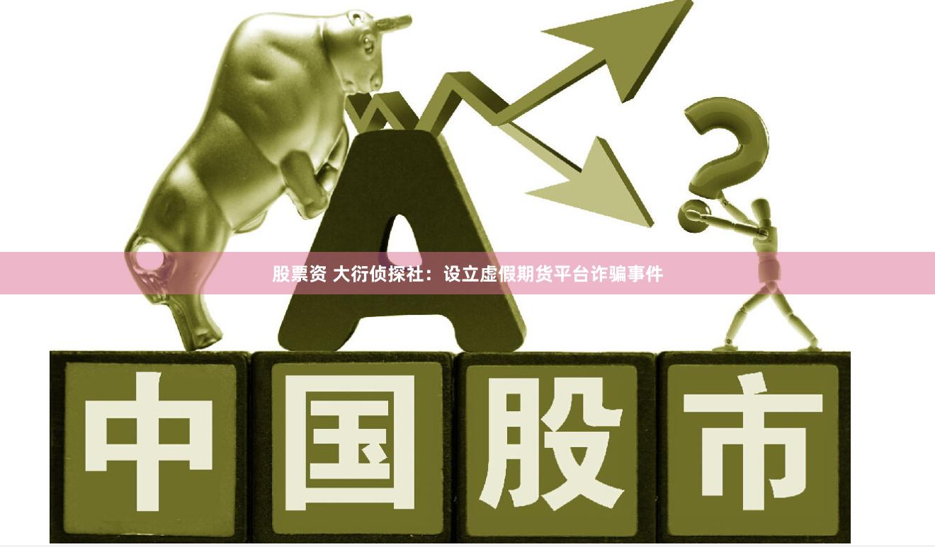 股票资 大衍侦探社：设立虚假期货平台诈骗事件