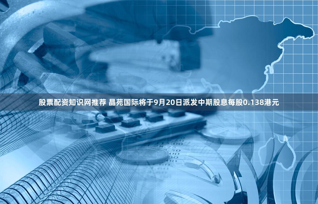 股票配资知识网推荐 晶苑国际将于9月20日派发中期股息每股0.138港元