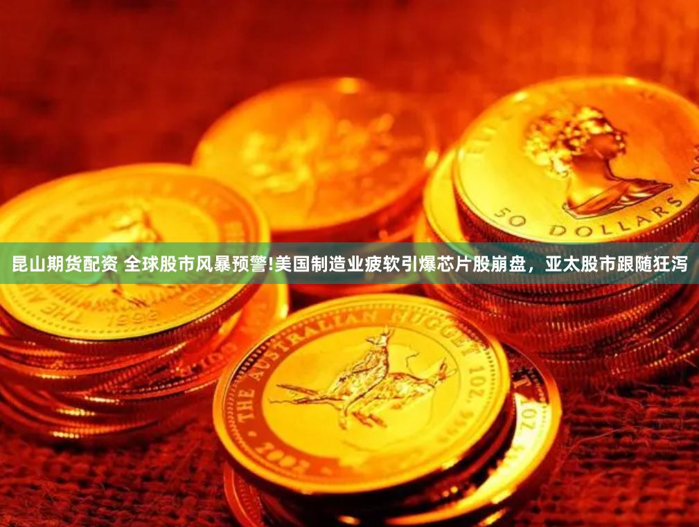 昆山期货配资 全球股市风暴预警!美国制造业疲软引爆芯片股崩盘，亚太股市跟随狂泻