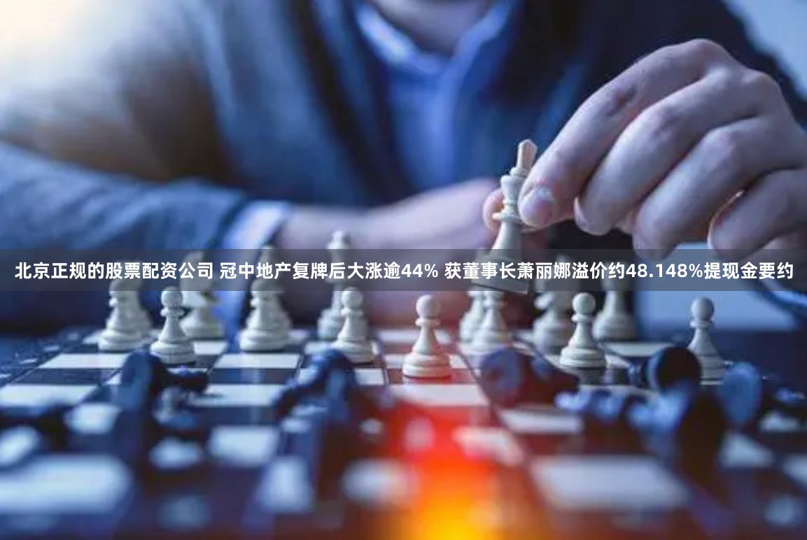 北京正规的股票配资公司 冠中地产复牌后大涨逾44% 获董事长萧丽娜溢价约48.148%提现金要约