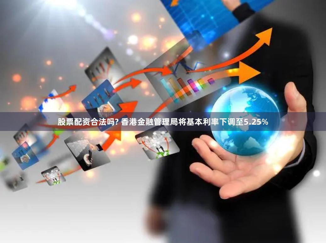 股票配资合法吗? 香港金融管理局将基本利率下调至5.25%