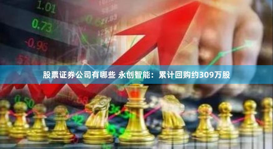 股票证券公司有哪些 永创智能：累计回购约309万股