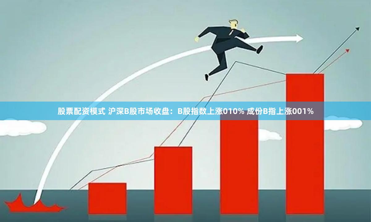 股票配资模式 沪深B股市场收盘：B股指数上涨010% 成份B指上涨001%