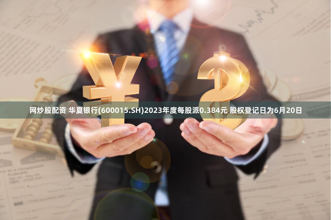 网炒股配资 华夏银行(600015.SH)2023年度每股派0.384元 股权登记日为6月20日