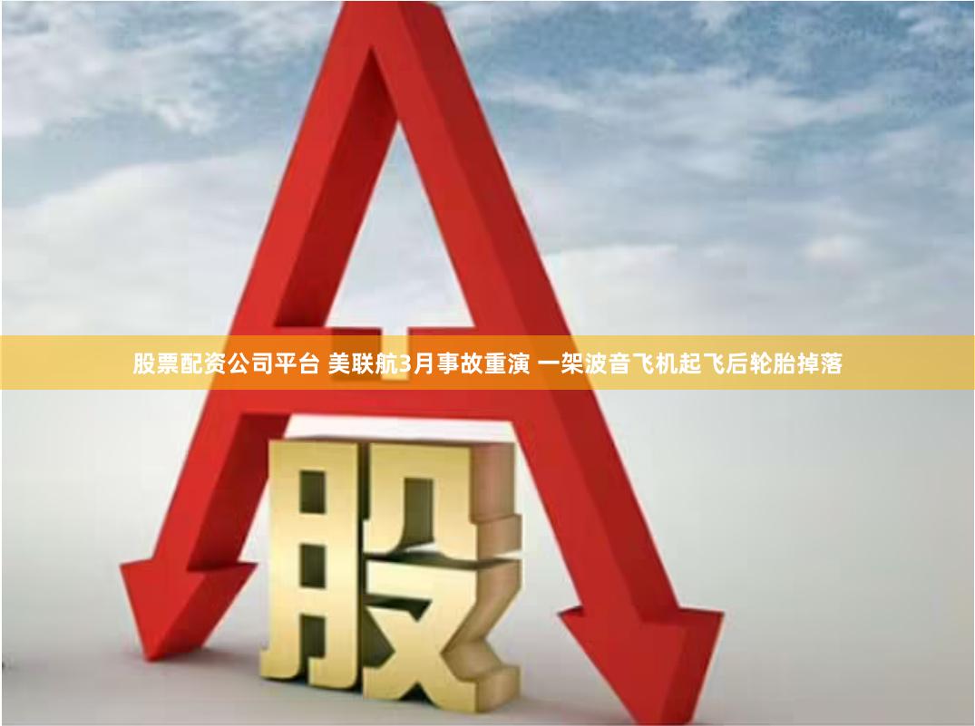股票配资公司平台 美联航3月事故重演 一架波音飞机起飞后轮胎掉落
