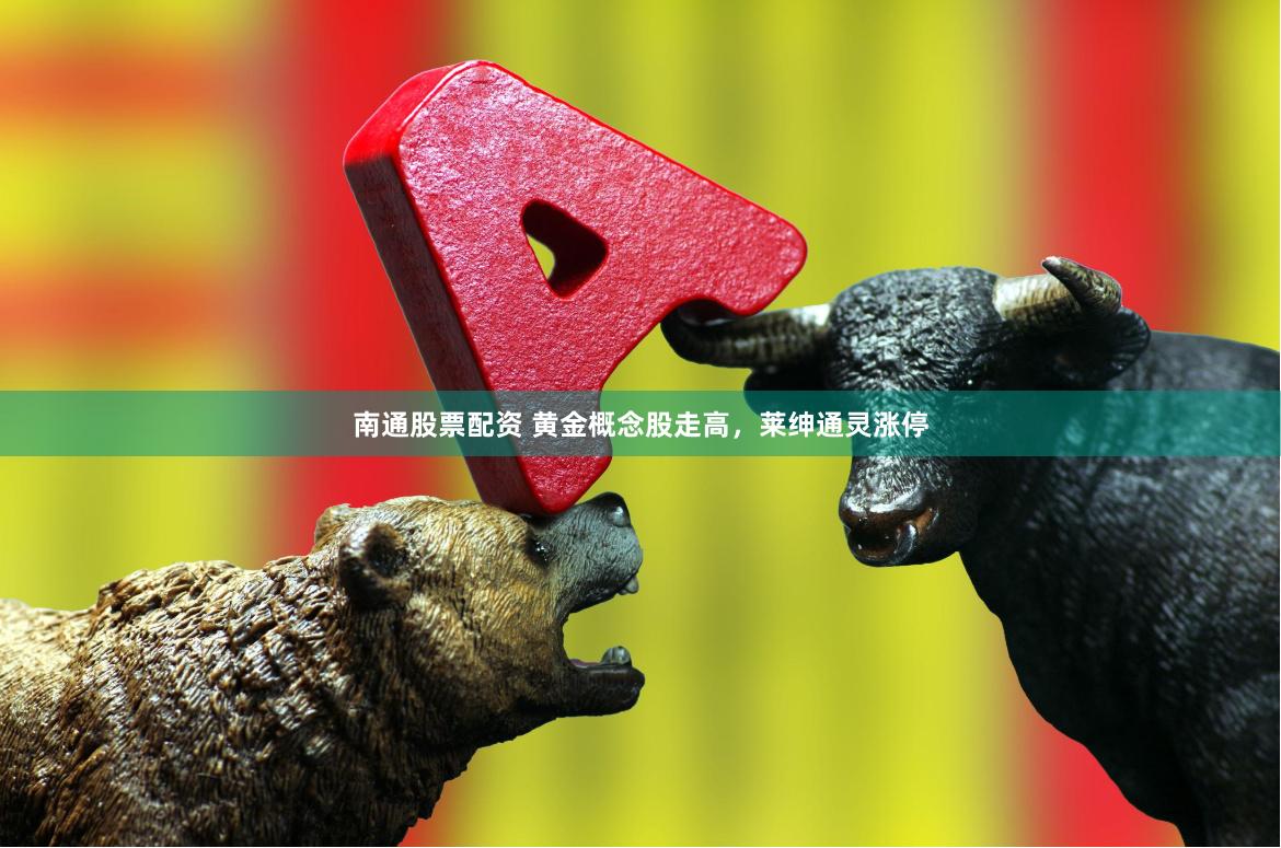 南通股票配资 黄金概念股走高，莱绅通灵涨停