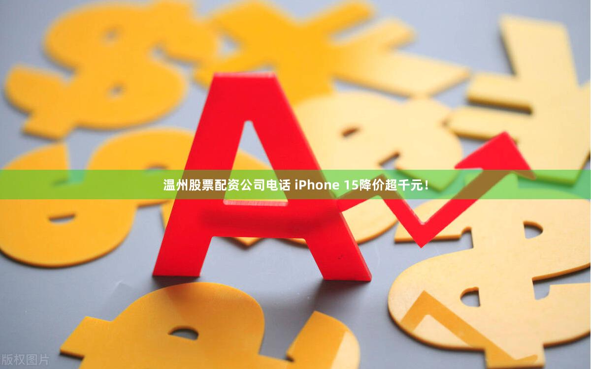 温州股票配资公司电话 iPhone 15降价超千元！