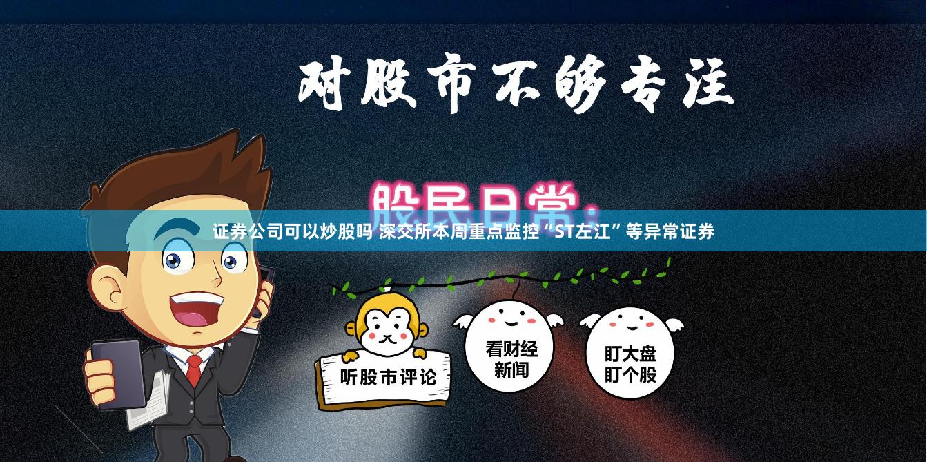证券公司可以炒股吗 深交所本周重点监控“ST左江”等异常证券