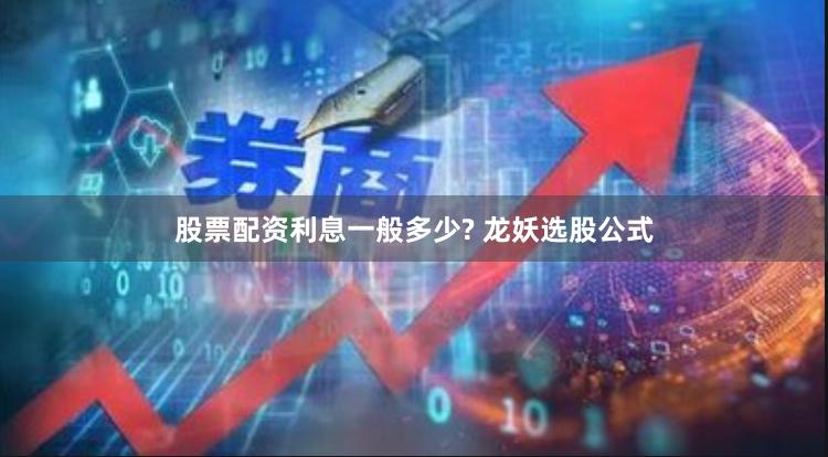 股票配资利息一般多少? 龙妖选股公式