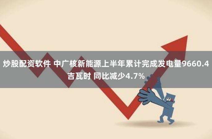 炒股配资软件 中广核新能源上半年累计完成发电量9660.4吉瓦时 同比减少4.7%