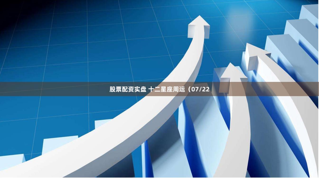 股票配资实盘 十二星座周运（07/22