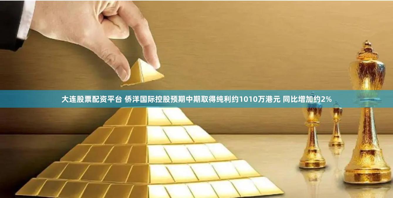 大连股票配资平台 侨洋国际控股预期中期取得纯利约1010万港元 同比增加约2%