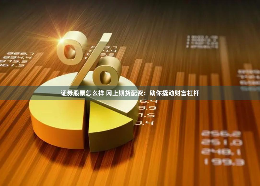 证券股票怎么样 网上期货配资：助你撬动财富杠杆