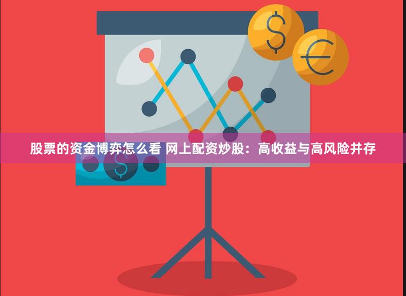 股票的资金博弈怎么看 网上配资炒股：高收益与高风险并存