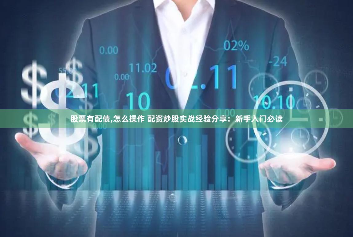 股票有配债,怎么操作 配资炒股实战经验分享：新手入门必读