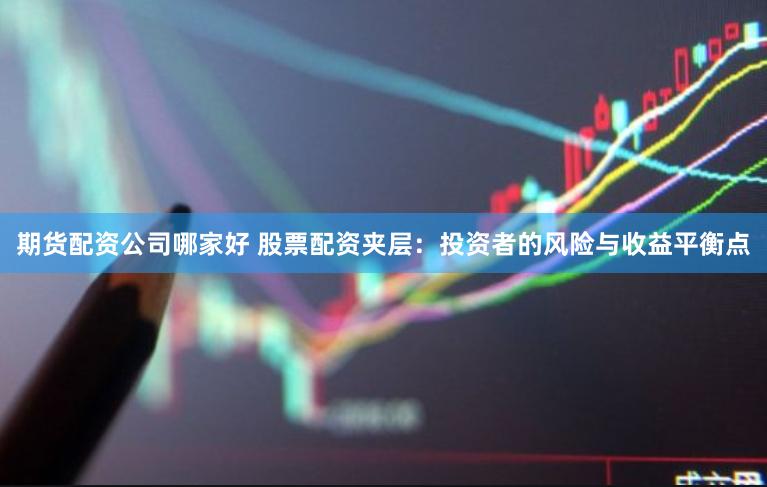 期货配资公司哪家好 股票配资夹层：投资者的风险与收益平衡点