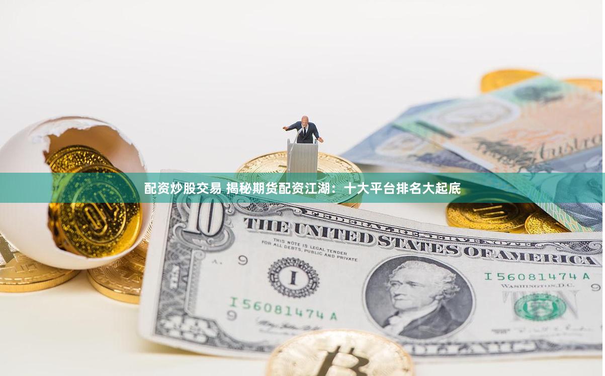配资炒股交易 揭秘期货配资江湖：十大平台排名大起底