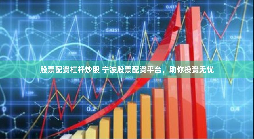 股票配资杠杆炒股 宁波股票配资平台，助你投资无忧