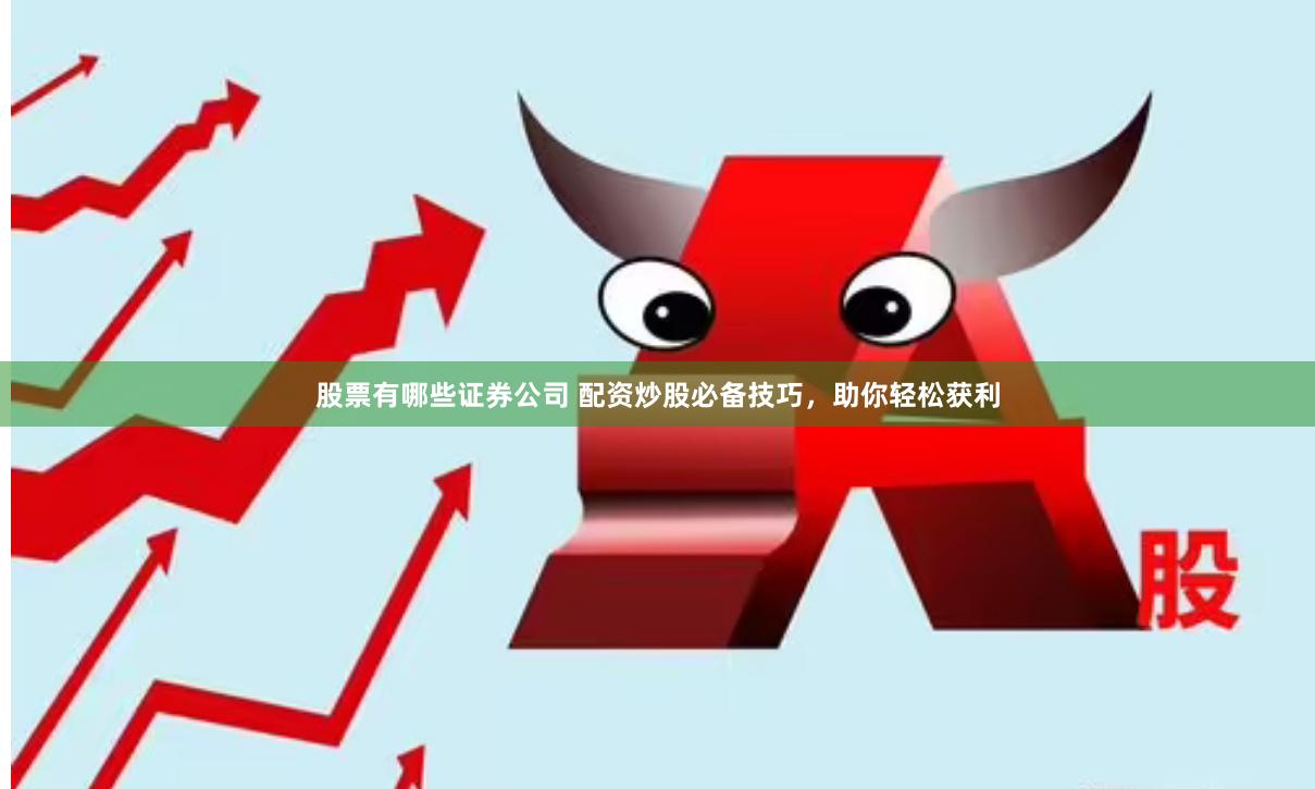 股票有哪些证券公司 配资炒股必备技巧，助你轻松获利