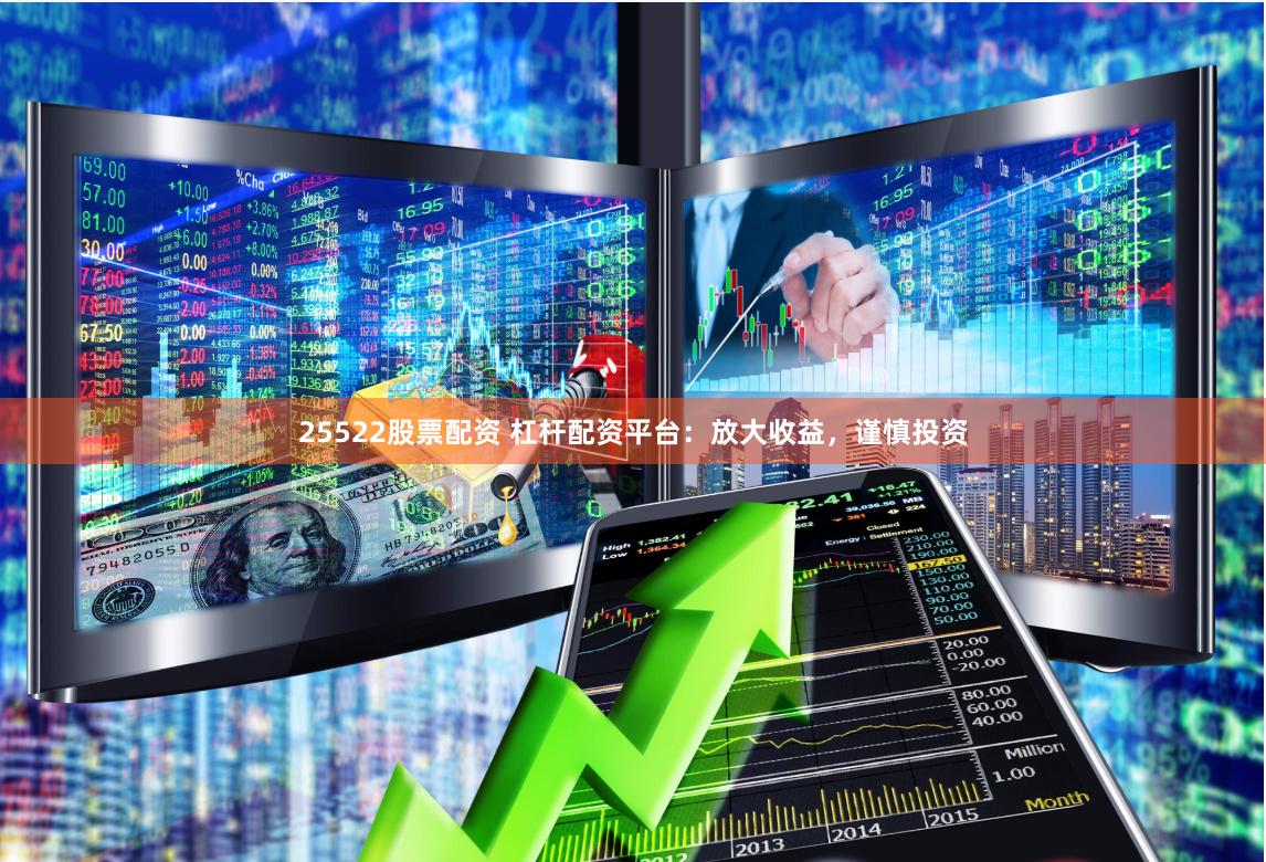 25522股票配资 杠杆配资平台：放大收益，谨慎投资