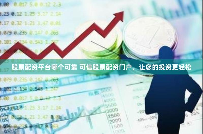 股票配资平台哪个可靠 可信股票配资门户，让您的投资更轻松
