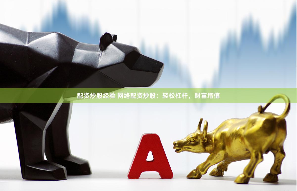 配资炒股经验 网络配资炒股：轻松杠杆，财富增值