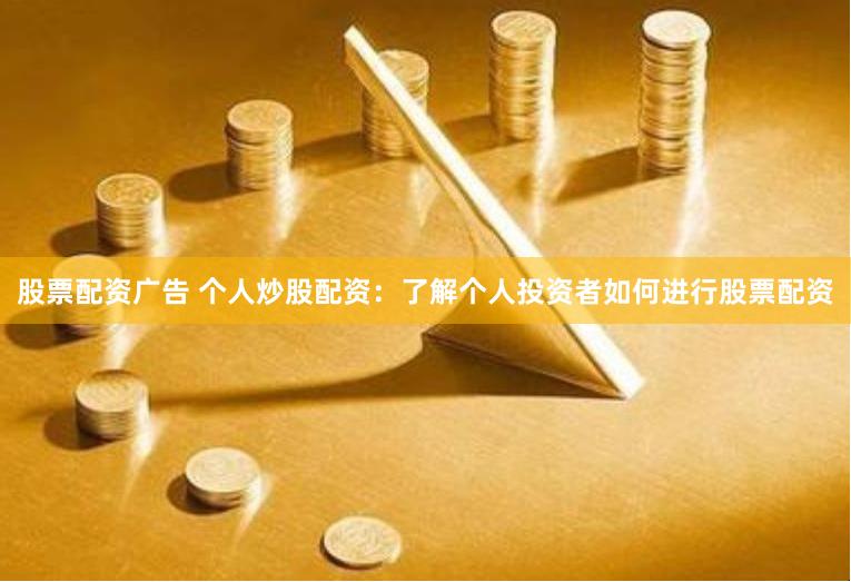 股票配资广告 个人炒股配资：了解个人投资者如何进行股票配资