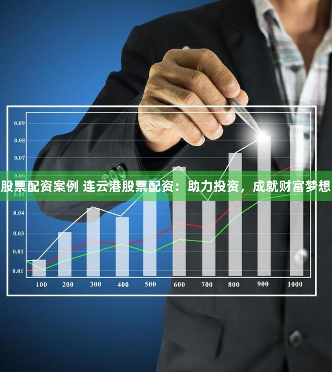 股票配资案例 连云港股票配资：助力投资，成就财富梦想