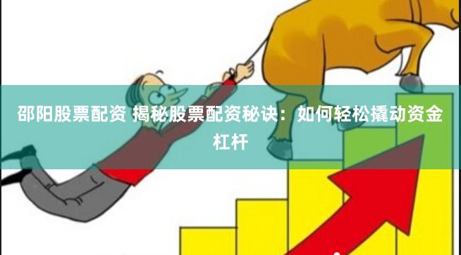 邵阳股票配资 揭秘股票配资秘诀：如何轻松撬动资金杠杆