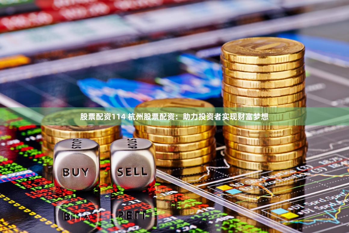 股票配资114 杭州股票配资：助力投资者实现财富梦想