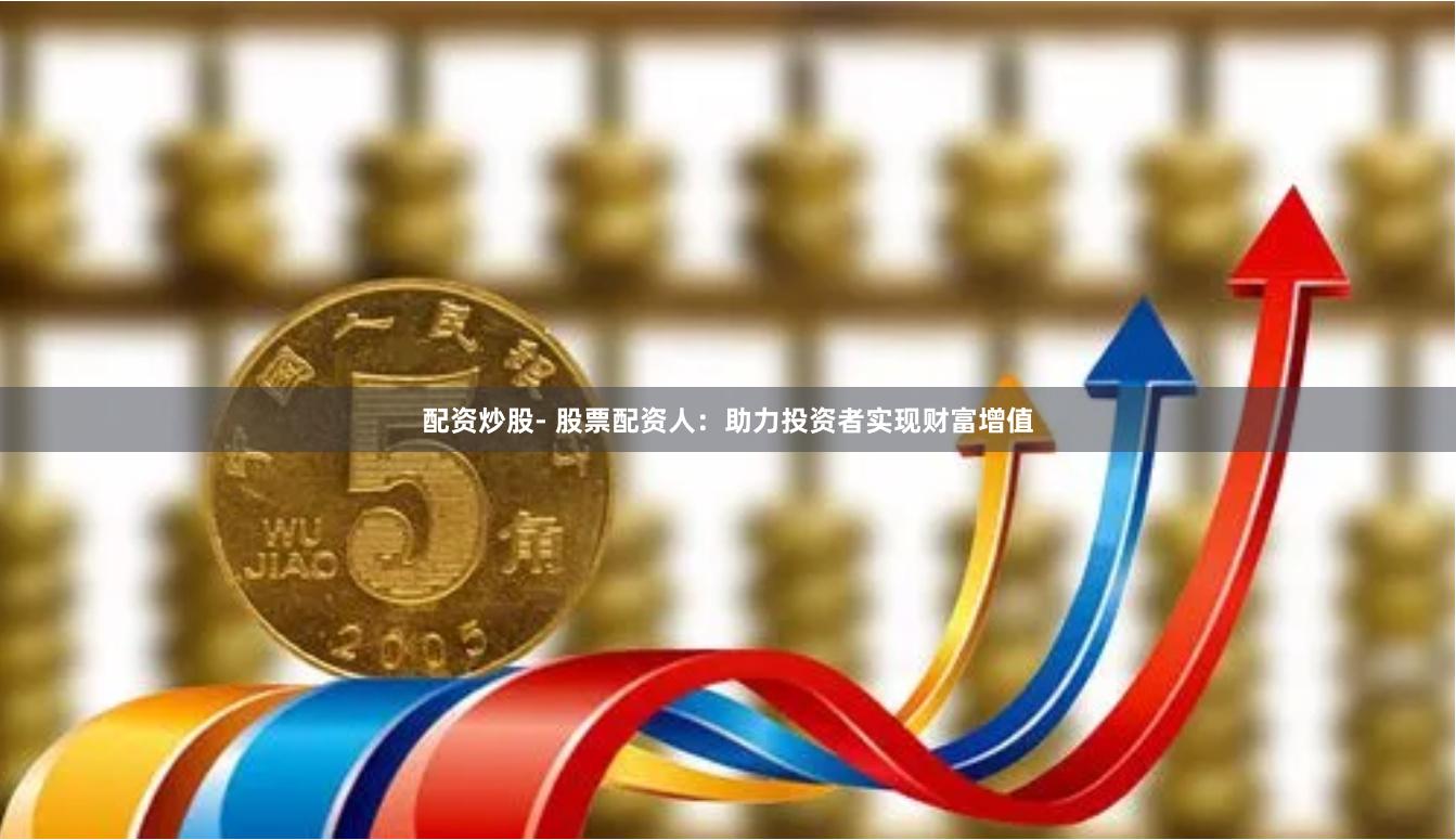 配资炒股- 股票配资人：助力投资者实现财富增值