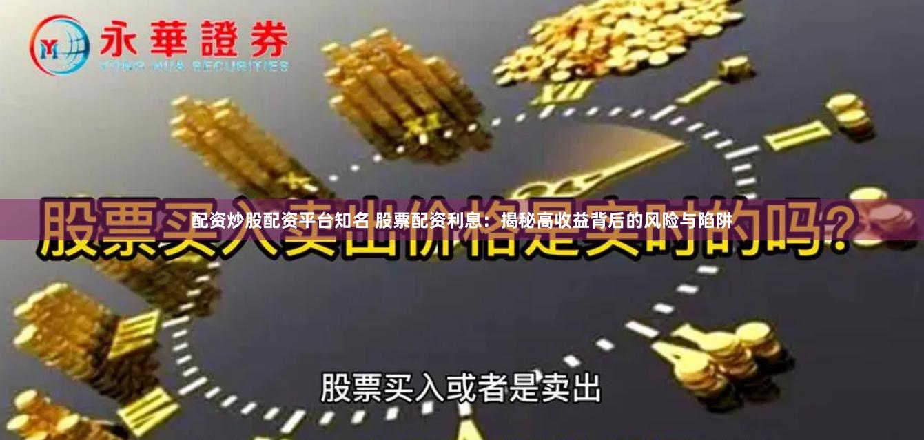 配资炒股配资平台知名 股票配资利息：揭秘高收益背后的风险与陷阱