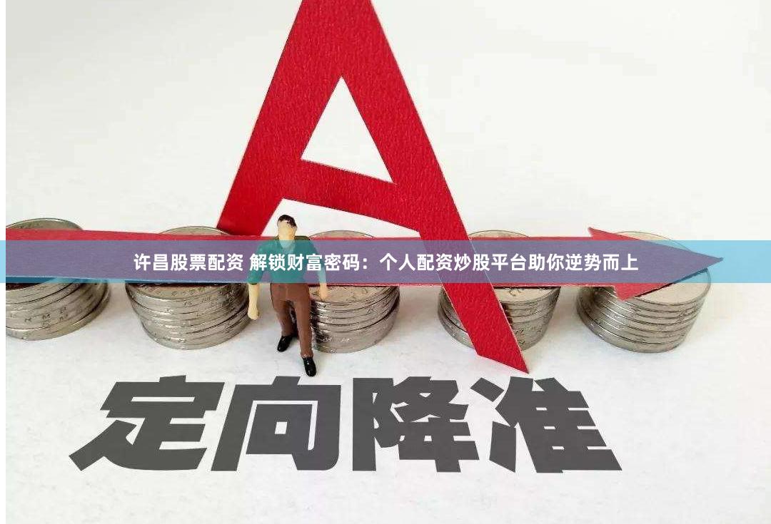 许昌股票配资 解锁财富密码：个人配资炒股平台助你逆势而上
