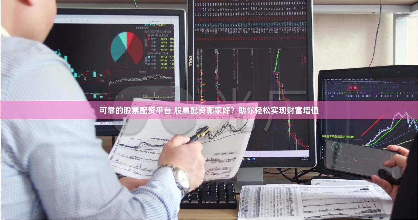 可靠的股票配资平台 股票配资哪家好？助你轻松实现财富增值